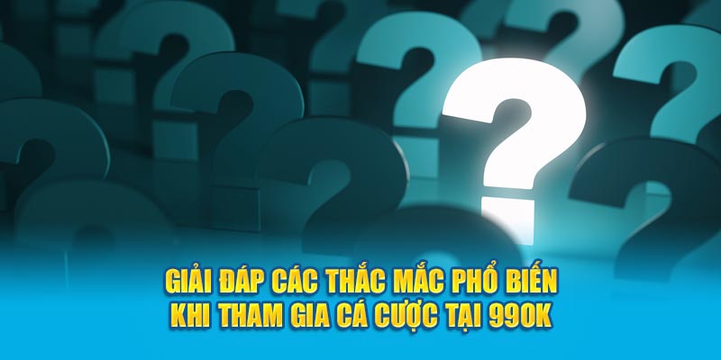 99OK giải đáp các thắc mắc phổ biến khi tham gia cá cược